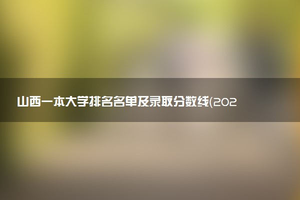 山西一本大学排名名单及录取分数线（2025年参考）