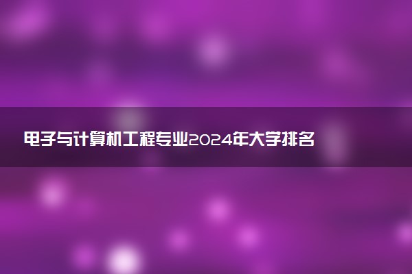 电子与计算机工程专业2024年大学排名 最好的大学排行榜