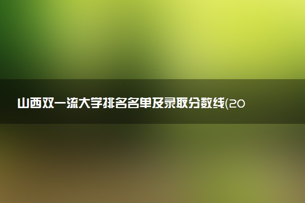 山西双一流大学排名名单及录取分数线（2025年参考）