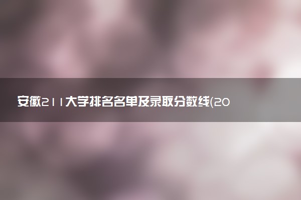 安徽211大学排名名单及录取分数线（2025年参考）