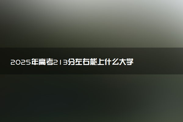 2025年高考213分左右能上什么大学 可以报考院校有哪些