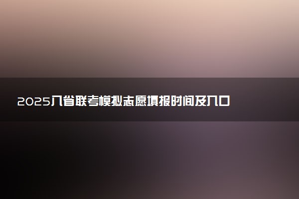 2025八省联考模拟志愿填报时间及入口 几号填报