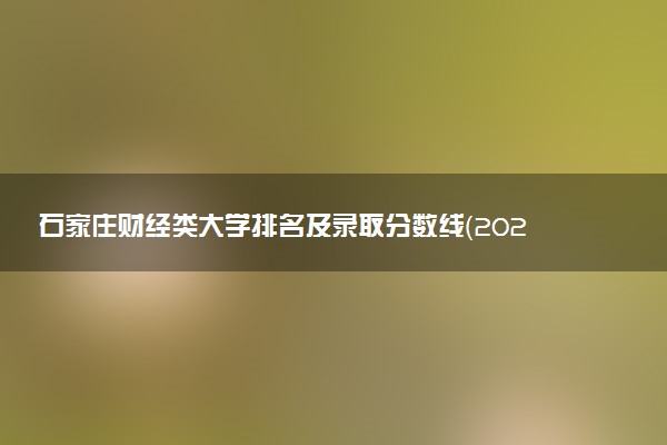 石家庄财经类大学排名及录取分数线（2025年参考）