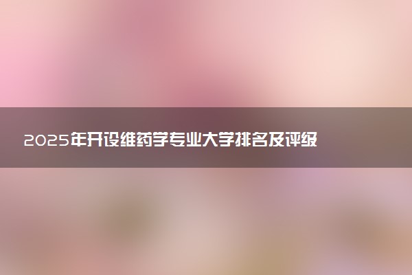 2025年开设维药学专业大学排名及评级 高校排行榜