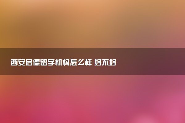 西安启德留学机构怎么样 好不好