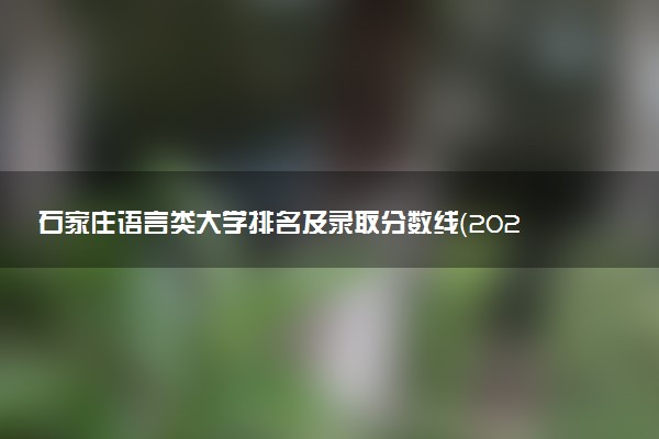 石家庄语言类大学排名及录取分数线（2025年参考）