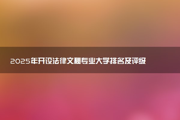 2025年开设法律文秘专业大学排名及评级 高校排行榜