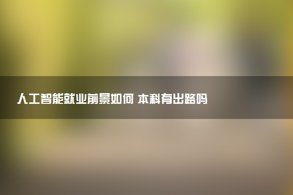 人工智能就业前景如何 本科有出路吗