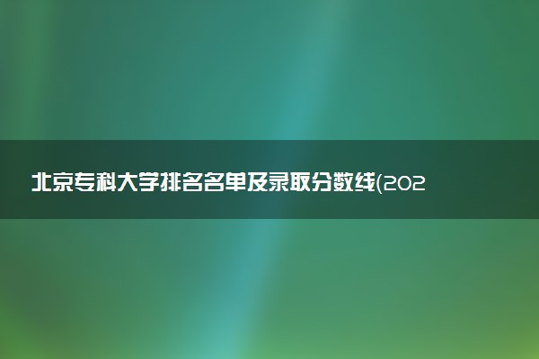 北京专科大学排名名单及录取分数线（2025年参考）