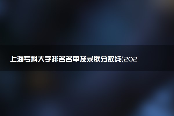 上海专科大学排名名单及录取分数线（2025年参考）