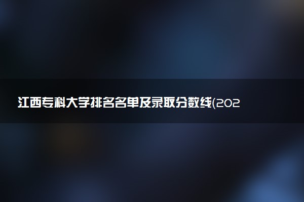 江西专科大学排名名单及录取分数线（2025年参考）