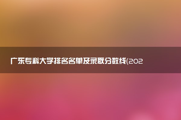 广东专科大学排名名单及录取分数线（2025年参考）