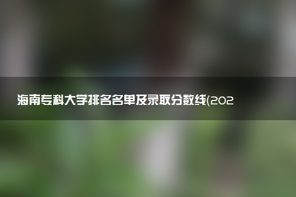 海南专科大学排名名单及录取分数线（2025年参考）