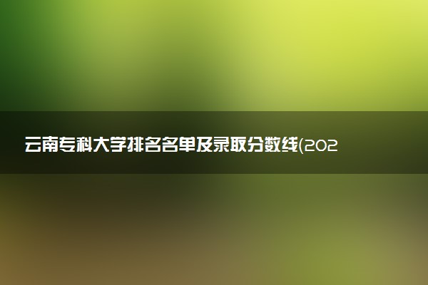 云南专科大学排名名单及录取分数线（2025年参考）