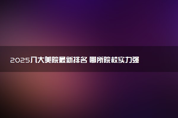 2025八大美院最新排名 哪所院校实力强