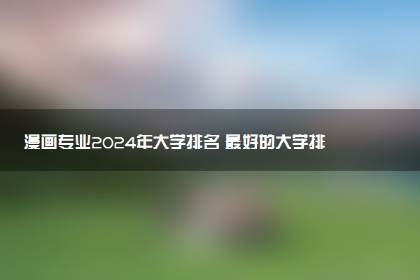 漫画专业2024年大学排名 最好的大学排行榜