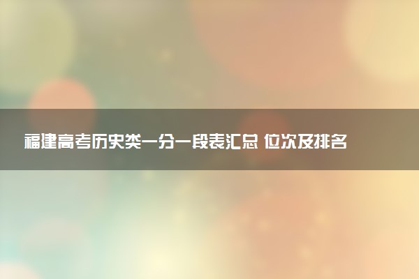 福建高考历史类一分一段表汇总 位次及排名查询（2025年参考）