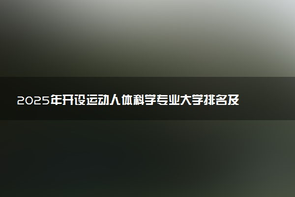 2025年开设运动人体科学专业大学排名及评级 高校排行榜