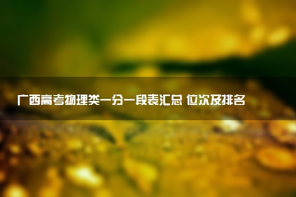 广西高考物理类一分一段表汇总 位次及排名查询（2025年参考）