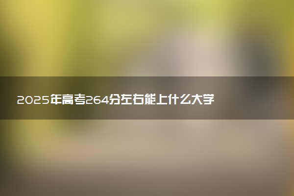 2025年高考264分左右能上什么大学 可以报考院校有哪些