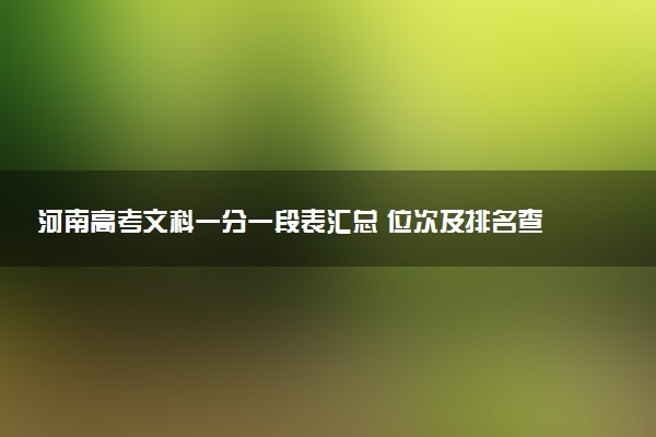 河南高考文科一分一段表汇总 位次及排名查询（2025年参考）