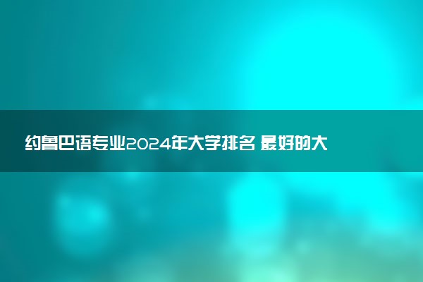 约鲁巴语专业2024年大学排名 最好的大学排行榜