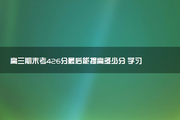 高三期末考426分最后能提高多少分 学习方法有哪些