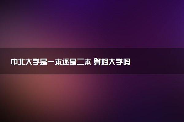 中北大学是一本还是二本 算好大学吗