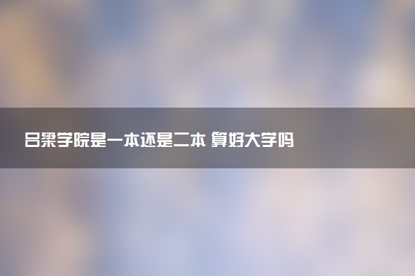 吕梁学院是一本还是二本 算好大学吗