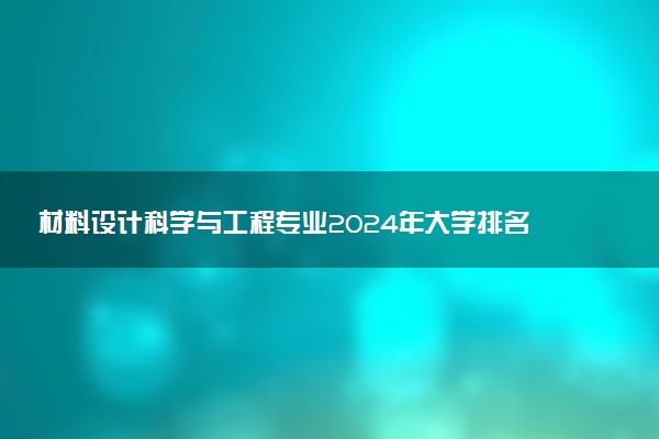 材料设计科学与工程专业2024年大学排名 最好的大学排行榜