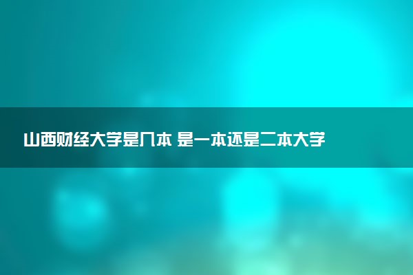 山西财经大学是几本 是一本还是二本大学