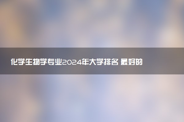 化学生物学专业2024年大学排名 最好的大学排行榜