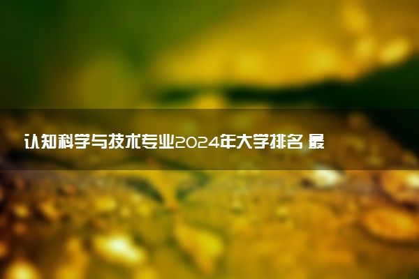 认知科学与技术专业2024年大学排名 最好的大学排行榜