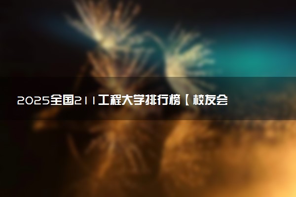 2025全国211工程大学排行榜【校友会版】 最新排名完整版