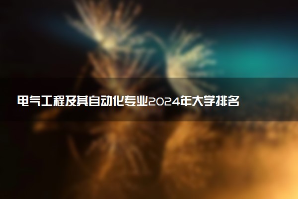 电气工程及其自动化专业2024年大学排名 最好的大学排行榜