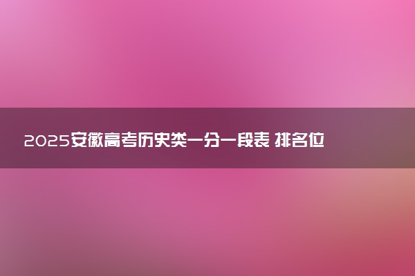 2025安徽高考历史类一分一段表 排名位次查询