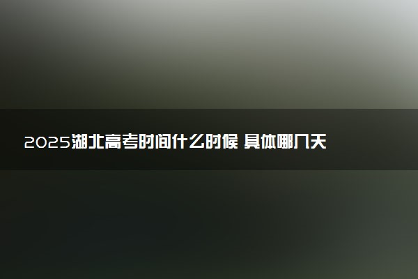 2025湖北高考时间什么时候 具体哪几天考试