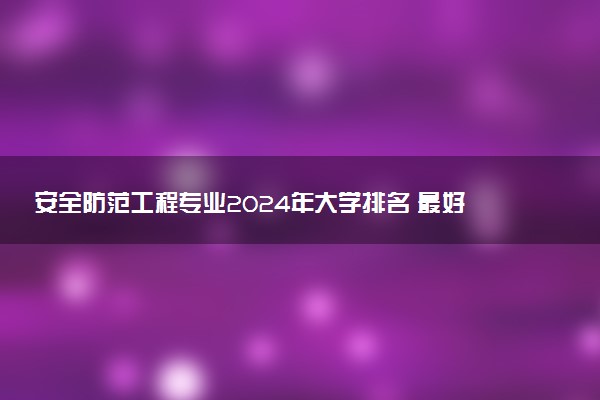 安全防范工程专业2024年大学排名 最好的大学排行榜