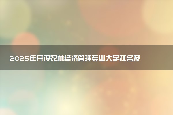 2025年开设农林经济管理专业大学排名及评级 高校排行榜