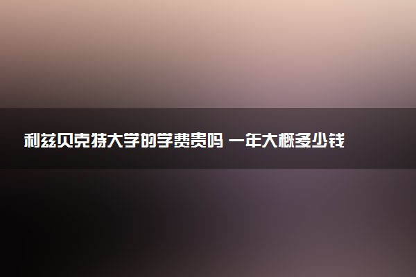 利兹贝克特大学的学费贵吗 一年大概多少钱