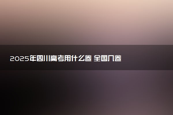 2025年四川高考用什么卷 全国几卷