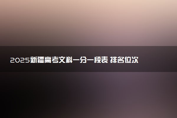 2025新疆高考文科一分一段表 排名位次查询