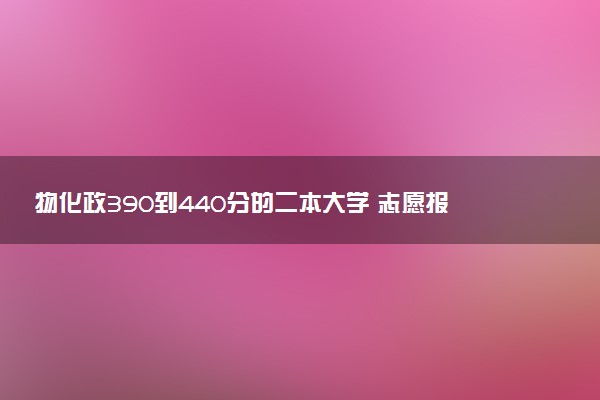 物化政390到440分的二本大学 志愿报考策略有哪些