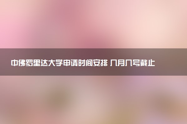 中佛罗里达大学申请时间安排 几月几号截止