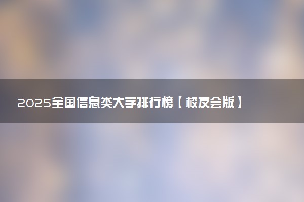 2025全国信息类大学排行榜【校友会版】 最新排名名单