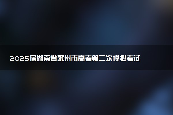 2025届湖南省永州市高考第二次模拟考试试题及答案汇总