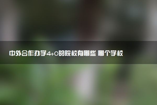 中外合作办学4+0的院校有哪些 哪个学校好