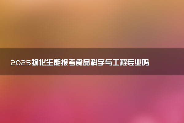 2025物化生能报考食品科学与工程专业吗