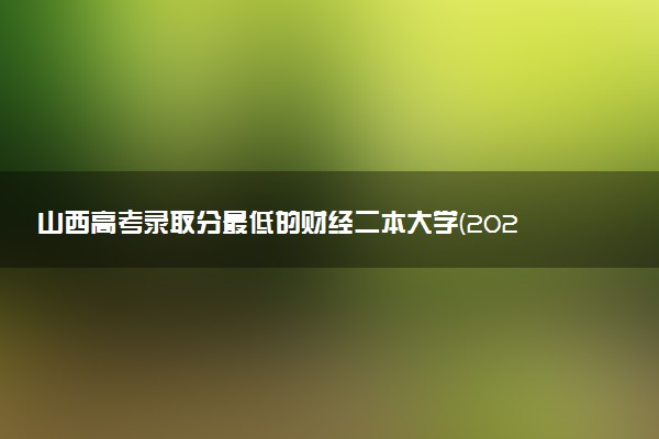 山西高考录取分最低的财经二本大学(2025年参考)