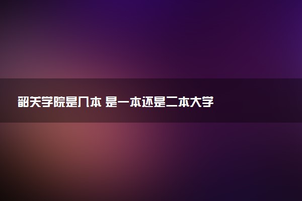 韶关学院是几本 是一本还是二本大学